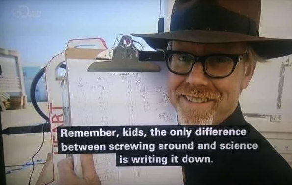 A picture of Adam Savage with the quote "Remember kids, the only difference between screwing around and science is writing it down"